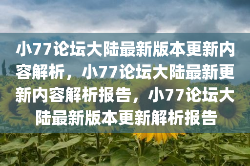 小77论坛大陆最新版本更新内容解析，小77论坛大陆最新更新内容解析报告，小77论坛大陆最新版本更新解析报告