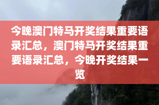 今晚澳门特马开奖结果重要语录汇总，澳门特马开奖结果重要语录汇总，今晚开奖结果一览