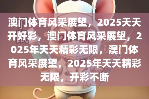 澳门体育风采展望，2025天天开好彩，澳门体育风采展望，2025年天天精彩无限，澳门体育风采展望，2025年天天精彩无限，开彩不断