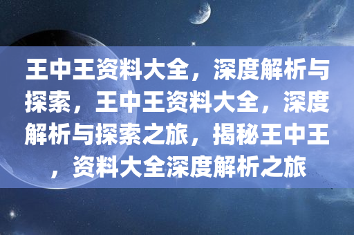 王中王资料大全，深度解析与探索，王中王资料大全，深度解析与探索之旅，揭秘王中王，资料大全深度解析之旅