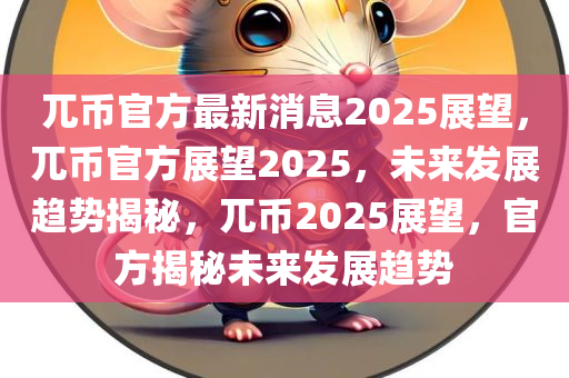 兀币官方最新消息2025展望，兀币官方展望2025，未来发展趋势揭秘，兀币2025展望，官方揭秘未来发展趋势