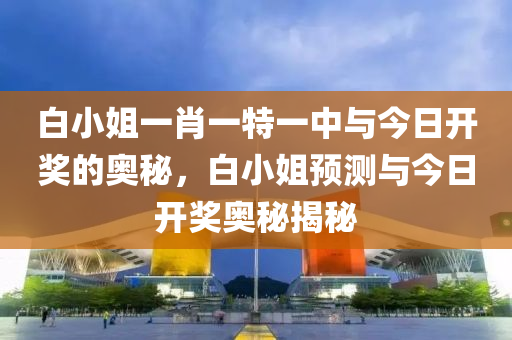 白小姐一肖一特一中与今日开奖的奥秘，白小姐预测与今日开奖奥秘揭秘