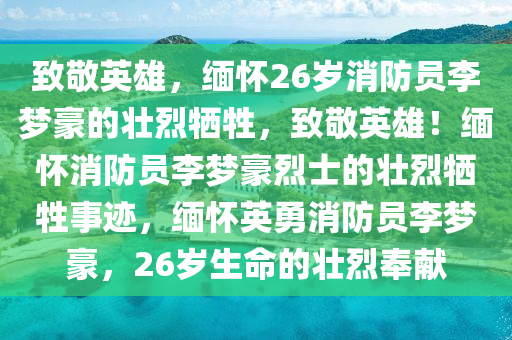 致敬英雄，缅怀26岁消防员李梦豪的壮烈牺牲，致敬英雄！缅怀消防员李梦豪烈士的壮烈牺牲事迹，缅怀英勇消防员李梦豪，26岁生命的壮烈奉献