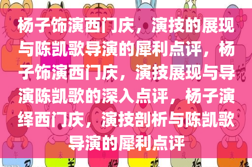 杨子饰演西门庆，演技的展现与陈凯歌导演的犀利点评，杨子饰演西门庆，演技展现与导演陈凯歌的深入点评，杨子演绎西门庆，演技剖析与陈凯歌导演的犀利点评