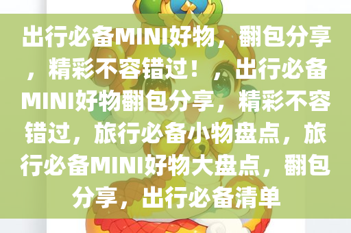 出行必备MINI好物，翻包分享，精彩不容错过！，出行必备MINI好物翻包分享，精彩不容错过，旅行必备小物盘点，旅行必备MINI好物大盘点，翻包分享，出行必备清单