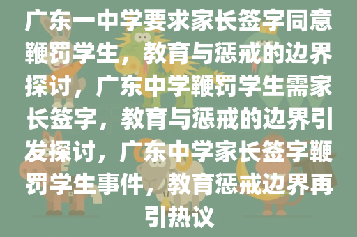 广东一中学要求家长签字同意鞭罚学生，教育与惩戒的边界探讨，广东中学鞭罚学生需家长签字，教育与惩戒的边界引发探讨，广东中学家长签字鞭罚学生事件，教育惩戒边界再引热议