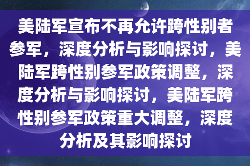 美陆军宣布不再允许跨性别者参军，深度分析与影响探讨，美陆军跨性别参军政策调整，深度分析与影响探讨，美陆军跨性别参军政策重大调整，深度分析及其影响探讨