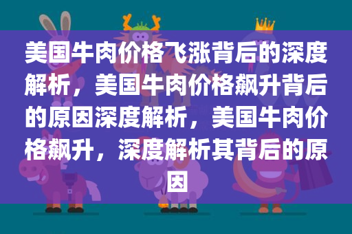 美国牛肉价格飞涨背后的深度解析，美国牛肉价格飙升背后的原因深度解析，美国牛肉价格飙升，深度解析其背后的原因