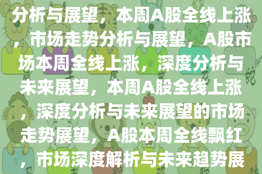 本周A股全线上涨，市场走势分析与展望，本周A股全线上涨，市场走势分析与展望，A股市场本周全线上涨，深度分析与未来展望，本周A股全线上涨，深度分析与未来展望的市场走势展望，A股本周全线飘红，市场深度解析与未来趋势展望