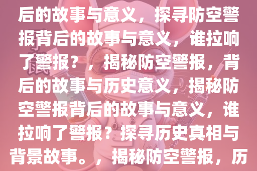 谁把防空警报拉响了？探寻背后的故事与意义，探寻防空警报背后的故事与意义，谁拉响了警报？，揭秘防空警报，背后的故事与历史意义，揭秘防空警报背后的故事与意义，谁拉响了警报？探寻历史真相与背景故事。，揭秘防空警报，历史真相与背后故事