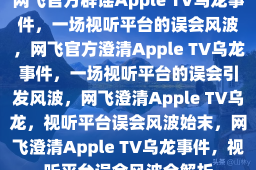 网飞官方辟谣Apple TV乌龙事件，一场视听平台的误会风波，网飞官方澄清Apple TV乌龙事件，一场视听平台的误会引发风波，网飞澄清Apple TV乌龙，视听平台误会风波始末，网飞澄清Apple TV乌龙事件，视听平台误会风波全解析