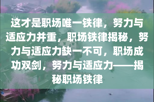 这才是职场唯一铁律，努力与适应力并重，职场铁律揭秘，努力与适应力缺一不可，职场成功双剑，努力与适应力——揭秘职场铁律