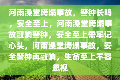 河南澡堂垮塌事故，警钟长鸣，安全至上，河南澡堂垮塌事故敲响警钟，安全至上需牢记心头，河南澡堂垮塌事故，安全警钟再敲响，生命至上不容忽视