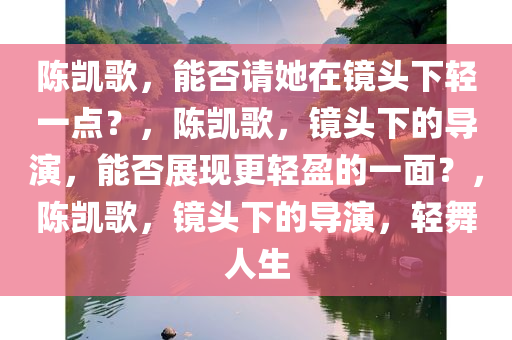 陈凯歌，能否请她在镜头下轻一点？，陈凯歌，镜头下的导演，能否展现更轻盈的一面？，陈凯歌，镜头下的导演，轻舞人生