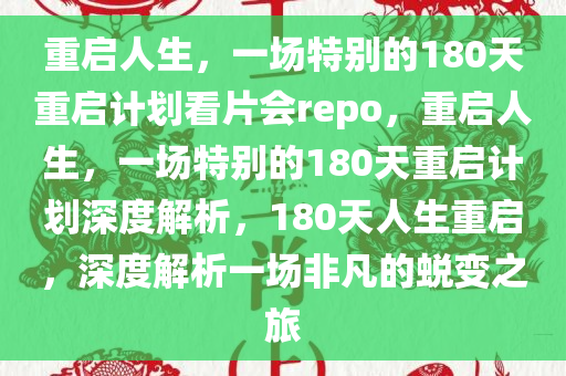 重启人生，一场特别的180天重启计划看片会repo，重启人生，一场特别的180天重启计划深度解析，180天人生重启，深度解析一场非凡的蜕变之旅