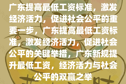 广东提高最低工资标准，激发经济活力，促进社会公平的重要一步，广东提高最低工资标准，激发经济活力，促进社会公平的关键举措，广东新规提升最低工资，经济活力与社会公平的双赢之举