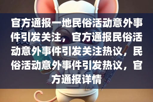 官方通报一地民俗活动意外事件引发关注，官方通报民俗活动意外事件引发关注热议，民俗活动意外事件引发热议，官方通报详情