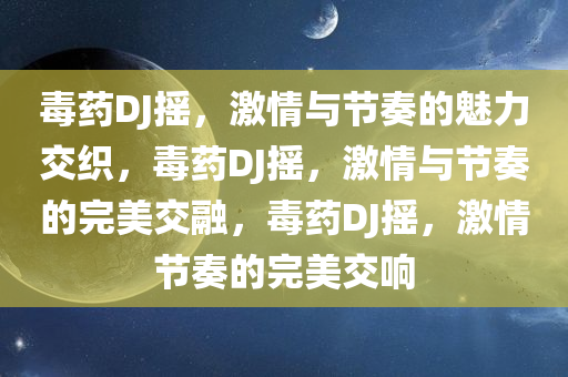 毒药DJ摇，激情与节奏的魅力交织，毒药DJ摇，激情与节奏的完美交融，毒药DJ摇，激情节奏的完美交响