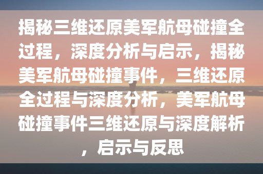 揭秘三维还原美军航母碰撞全过程，深度分析与启示，揭秘美军航母碰撞事件，三维还原全过程与深度分析，美军航母碰撞事件三维还原与深度解析，启示与反思