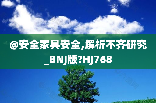 @安全家具安全,解析不齐研究_BNJ版?HJ768