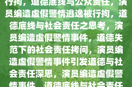 演员编造虚假警情肇事逃逸被行拘，道德底线与公众责任，演员编造虚假警情逃逸被行拘，道德底线与社会责任之思考，演员编造虚假警情事件，道德失范下的社会责任拷问，演员编造虚假警情事件引发道德与社会责任深思，演员编造虚假警情事件，道德底线与社会责任的双重拷问