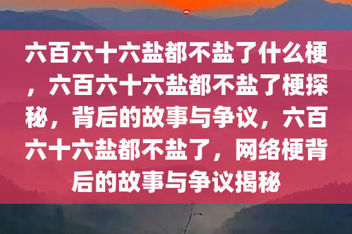 六百六十六盐都不盐了什么梗，六百六十六盐都不盐了梗探秘，背后的故事与争议，六百六十六盐都不盐了，网络梗背后的故事与争议揭秘