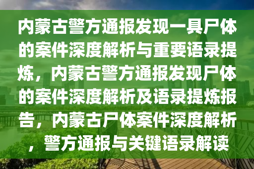 内蒙古警方通报发现一具尸体的案件深度解析与重要语录提炼，内蒙古警方通报发现尸体的案件深度解析及语录提炼报告，内蒙古尸体案件深度解析，警方通报与关键语录解读