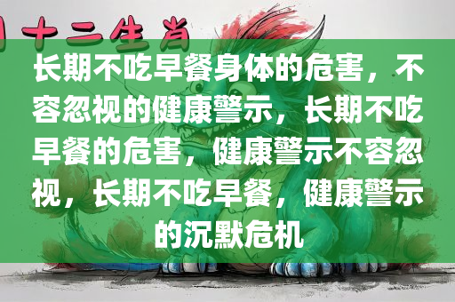 长期不吃早餐身体的危害，不容忽视的健康警示，长期不吃早餐的危害，健康警示不容忽视，长期不吃早餐，健康警示的沉默危机