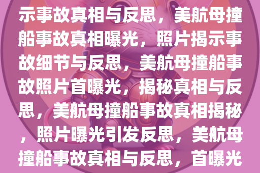 美航母撞船后照片首曝光，揭示事故真相与反思，美航母撞船事故真相曝光，照片揭示事故细节与反思，美航母撞船事故照片首曝光，揭秘真相与反思，美航母撞船事故真相揭秘，照片曝光引发反思，美航母撞船事故真相与反思，首曝光照片揭示细节