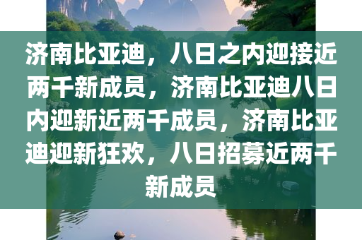 济南比亚迪，八日之内迎接近两千新成员，济南比亚迪八日内迎新近两千成员，济南比亚迪迎新狂欢，八日招募近两千新成员