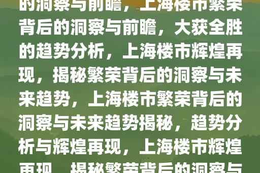 上海楼市大获全胜，繁荣背后的洞察与前瞻，上海楼市繁荣背后的洞察与前瞻，大获全胜的趋势分析，上海楼市辉煌再现，揭秘繁荣背后的洞察与未来趋势，上海楼市繁荣背后的洞察与未来趋势揭秘，趋势分析与辉煌再现，上海楼市辉煌再现，揭秘繁荣背后的洞察与未来趋势