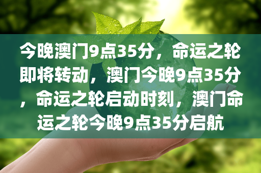 今晚澳门9点35分，命运之轮即将转动，澳门今晚9点35分，命运之轮启动时刻，澳门命运之轮今晚9点35分启航