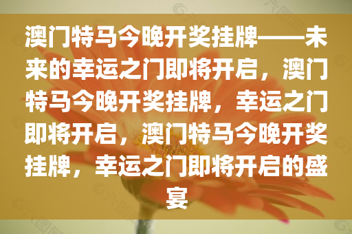 澳门特马今晚开奖挂牌——未来的幸运之门即将开启，澳门特马今晚开奖挂牌，幸运之门即将开启，澳门特马今晚开奖挂牌，幸运之门即将开启的盛宴