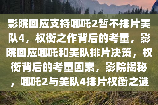 影院回应支持哪吒2暂不排片美队4，权衡之作背后的考量，影院回应哪吒和美队排片决策，权衡背后的考量因素，影院揭秘，哪吒2与美队4排片权衡之谜