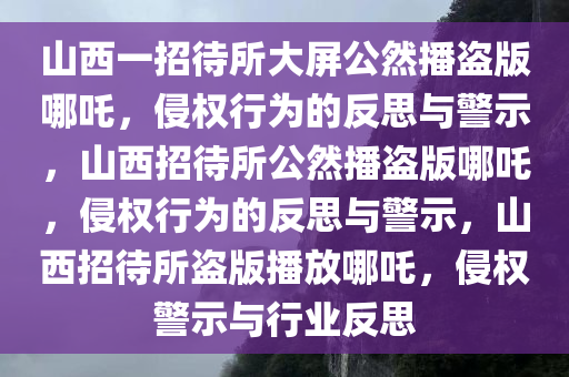 山西一招待所大屏公然播盗版哪吒，侵权行为的反思与警示，山西招待所公然播盗版哪吒，侵权行为的反思与警示，山西招待所盗版播放哪吒，侵权警示与行业反思