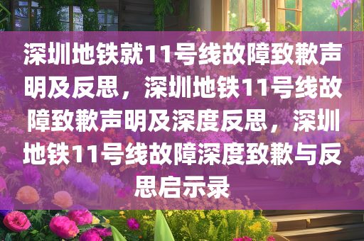 深圳地铁就11号线故障致歉声明及反思，深圳地铁11号线故障致歉声明及深度反思，深圳地铁11号线故障深度致歉与反思启示录