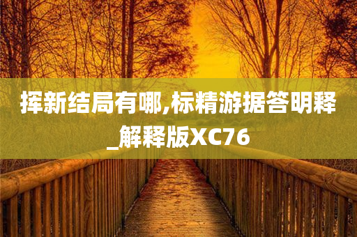 挥新结局有哪,标精游据答明释_解释版XC76