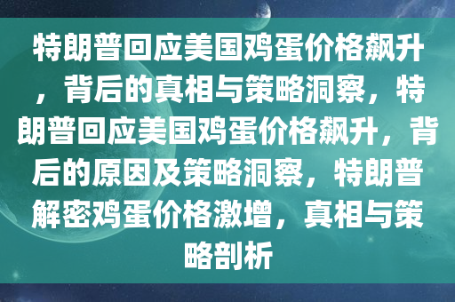 特朗普回应美国鸡蛋价格飙升，背后的真相与策略洞察，特朗普回应美国鸡蛋价格飙升，背后的原因及策略洞察，特朗普解密鸡蛋价格激增，真相与策略剖析