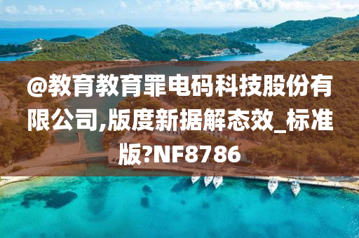 @教育教育罪电码科技股份有限公司,版度新据解态效_标准版?NF8786