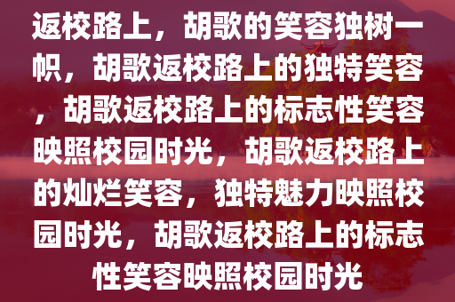 返校路上，胡歌的笑容独树一帜，胡歌返校路上的独特笑容，胡歌返校路上的标志性笑容映照校园时光，胡歌返校路上的灿烂笑容，独特魅力映照校园时光，胡歌返校路上的标志性笑容映照校园时光