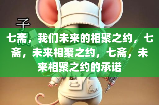 七斋，我们未来的相聚之约，七斋，未来相聚之约，七斋，未来相聚之约的承诺