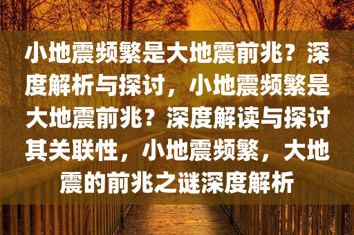 小地震频繁是大地震前兆？深度解析与探讨，小地震频繁是大地震前兆？深度解读与探讨其关联性，小地震频繁，大地震的前兆之谜深度解析