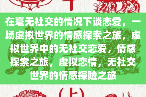 在毫无社交的情况下谈恋爱，一场虚拟世界的情感探索之旅，虚拟世界中的无社交恋爱，情感探索之旅，虚拟恋情，无社交世界的情感探险之旅