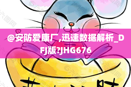 @安防爱康厂,迅速数据解析_DFJ版?JHG676