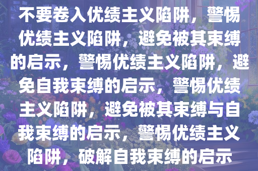 不要卷入优绩主义陷阱，警惕优绩主义陷阱，避免被其束缚的启示，警惕优绩主义陷阱，避免自我束缚的启示，警惕优绩主义陷阱，避免被其束缚与自我束缚的启示，警惕优绩主义陷阱，破解自我束缚的启示