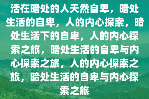 活在暗处的人天然自卑，暗处生活的自卑，人的内心探索，暗处生活下的自卑，人的内心探索之旅，暗处生活的自卑与内心探索之旅，人的内心探索之旅，暗处生活的自卑与内心探索之旅