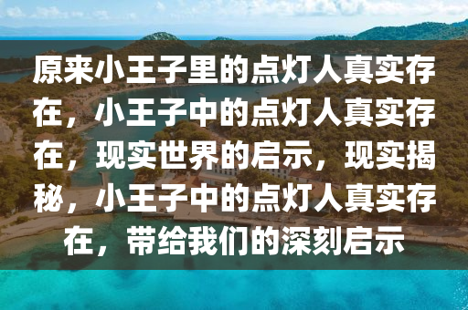 原来小王子里的点灯人真实存在，小王子中的点灯人真实存在，现实世界的启示，现实揭秘，小王子中的点灯人真实存在，带给我们的深刻启示