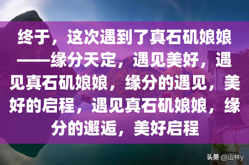 终于，这次遇到了真石矶娘娘——缘分天定，遇见美好，遇见真石矶娘娘，缘分的遇见，美好的启程，遇见真石矶娘娘，缘分的邂逅，美好启程