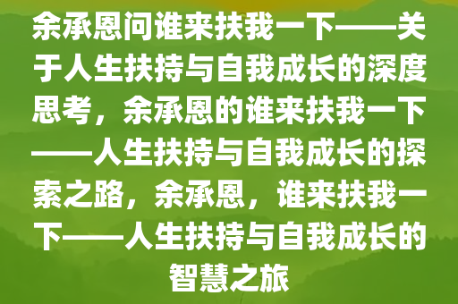 余承恩问谁来扶我一下——关于人生扶持与自我成长的深度思考，余承恩的谁来扶我一下——人生扶持与自我成长的探索之路，余承恩，谁来扶我一下——人生扶持与自我成长的智慧之旅