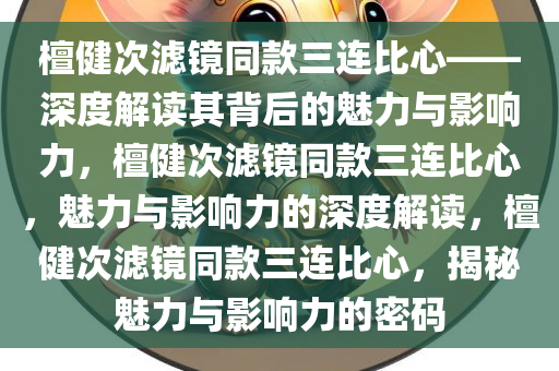 檀健次滤镜同款三连比心——深度解读其背后的魅力与影响力，檀健次滤镜同款三连比心，魅力与影响力的深度解读，檀健次滤镜同款三连比心，揭秘魅力与影响力的密码